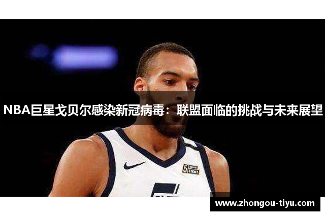 NBA巨星戈贝尔感染新冠病毒：联盟面临的挑战与未来展望