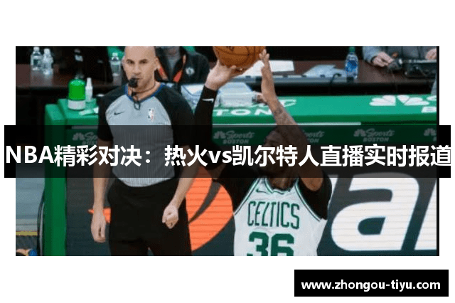 NBA精彩对决：热火vs凯尔特人直播实时报道